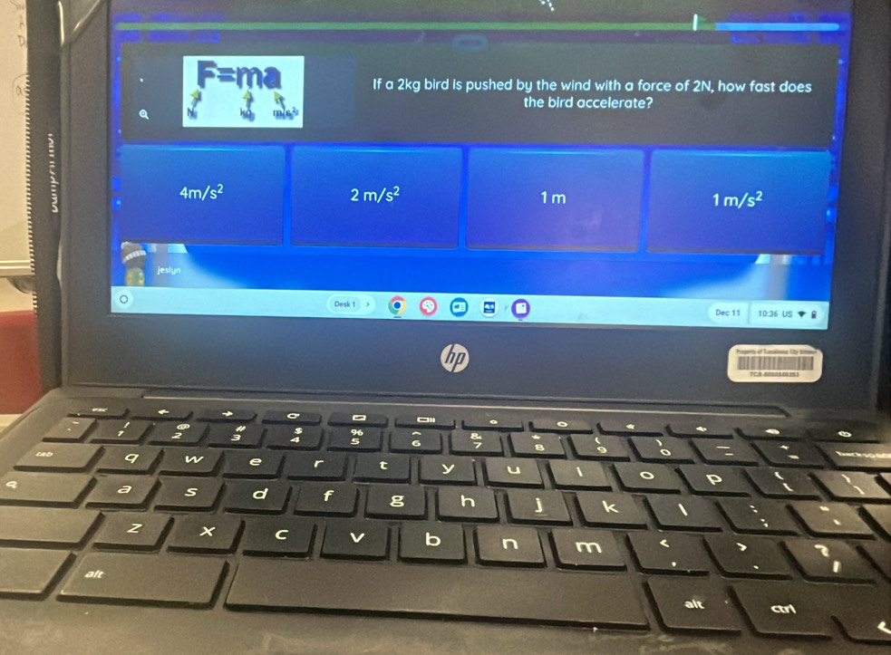 If a 2kg bird is pushed by the wind with a force of 2N, how fast does
the bird accelerate?
:
Q N
4m/s^2
2m/s^2 1 m 1m/s^2
Dosk 1 Dec 11 10:36 US

TCS 000056838)
:
8
cab q w e r t y u
P
a s d f g h j k 、
z x C v b n m
alt
alt ctrl