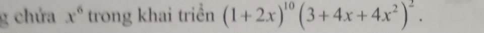 chứa x^6 trong khai triển (1+2x)^10(3+4x+4x^2)^2.