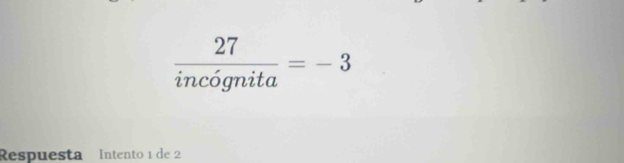  27/incognita =-3
Respuesta Intento 1 de 2