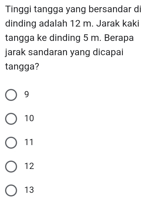 Tinggi tangga yang bersandar di
dinding adalah 12 m. Jarak kaki
tangga ke dinding 5 m. Berapa
jarak sandaran yang dicapai
tangga?
9
10
11
12
13