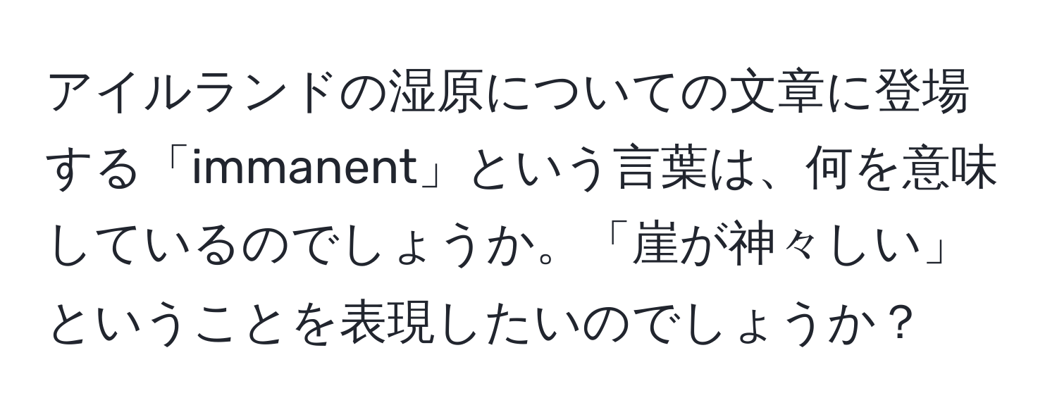 アイルランドの湿原についての文章に登場する「immanent」という言葉は、何を意味しているのでしょうか。「崖が神々しい」ということを表現したいのでしょうか？