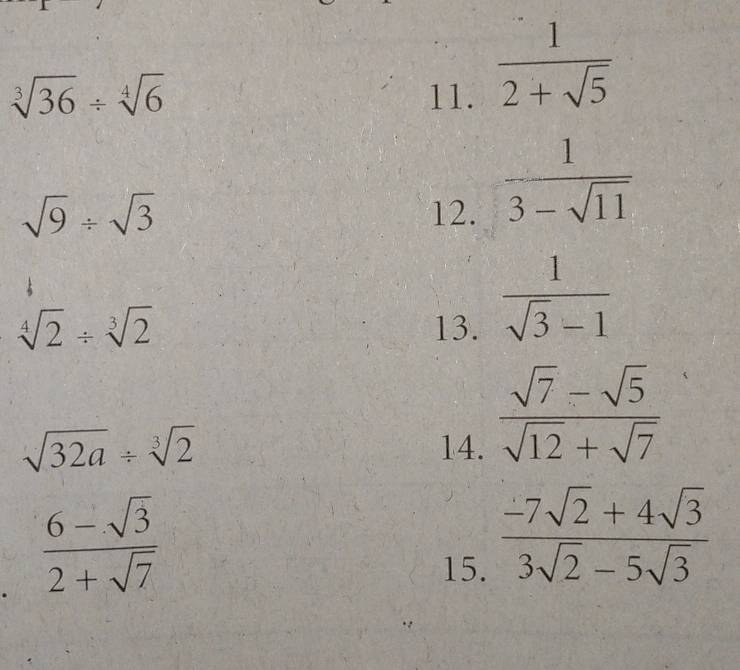 sqrt[3](36)/ sqrt[4](6) 11.
 1/2+sqrt(5) 
sqrt(9)/ sqrt(3) 12.
 1/3-sqrt(11) 
sqrt[4](2)/ sqrt[3](2) 13.  1/sqrt(3)-1 
sqrt(32a)/ sqrt[3](2) 14.
 (sqrt(7)-sqrt(5))/sqrt(12)+sqrt(7) .  (6-sqrt(3))/2+sqrt(7) 
15.
 (-7sqrt(2)+4sqrt(3))/3sqrt(2)-5sqrt(3) 