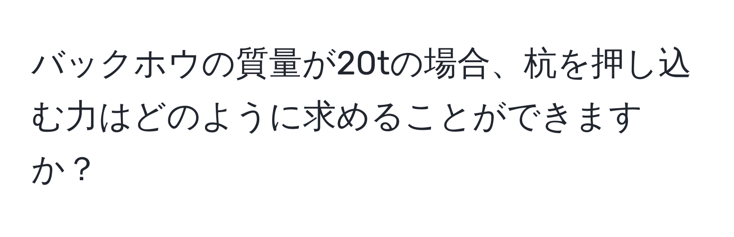 バックホウの質量が20tの場合、杭を押し込む力はどのように求めることができますか？