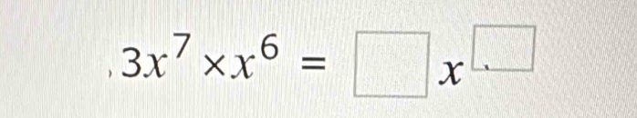 3x^7* x^6=□ x^(□)