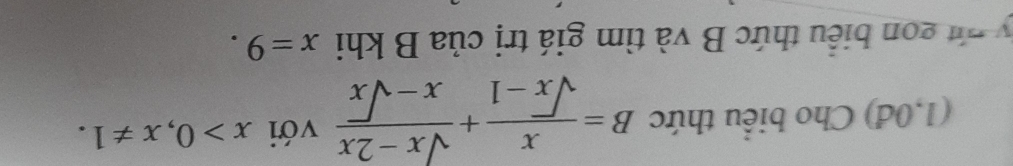 (1,0đ) Cho biểu thức B= x/sqrt(x)-1 + (sqrt(x)-2x)/x-sqrt(x)  với x>0, x!= 1. 
y n gon biểu thức B và tìm giá trị của B khi x=9.