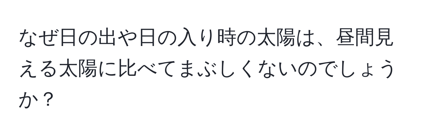 なぜ日の出や日の入り時の太陽は、昼間見える太陽に比べてまぶしくないのでしょうか？