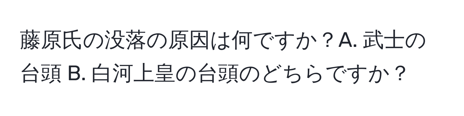 藤原氏の没落の原因は何ですか？A. 武士の台頭 B. 白河上皇の台頭のどちらですか？