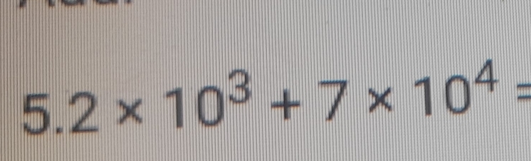 5.2* 10^3+7* 10^4=