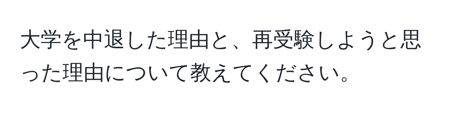 大学を中退した理由と、再受験しようと思った理由について教えてください。