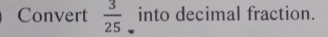 Convert  3/25  into decimal fraction.