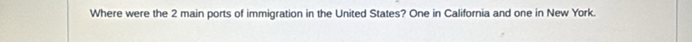 Where were the 2 main ports of immigration in the United States? One in California and one in New York.