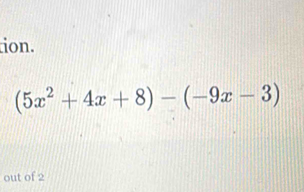 tion.
(5x^2+4x+8)-(-9x-3)
out of 2