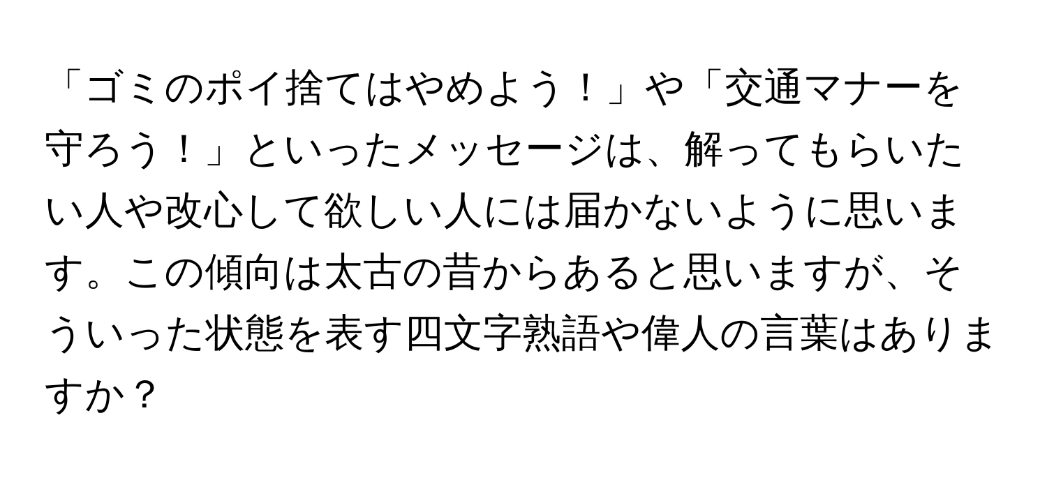 「ゴミのポイ捨てはやめよう！」や「交通マナーを守ろう！」といったメッセージは、解ってもらいたい人や改心して欲しい人には届かないように思います。この傾向は太古の昔からあると思いますが、そういった状態を表す四文字熟語や偉人の言葉はありますか？