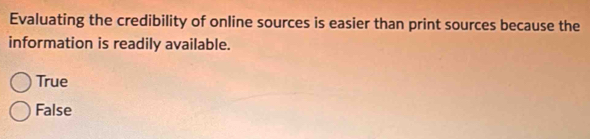 Evaluating the credibility of online sources is easier than print sources because the
information is readily available.
True
False