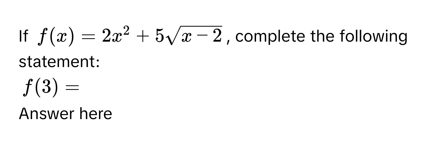 If $f(x) = 2x^(2 + 5sqrtx-2)$, complete the following statement:

$f(3) = $

Answer here