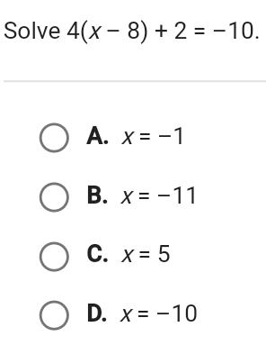 Solve 4(x-8)+2=-10.
A. x=-1
B. x=-11
C. x=5
D. x=-10