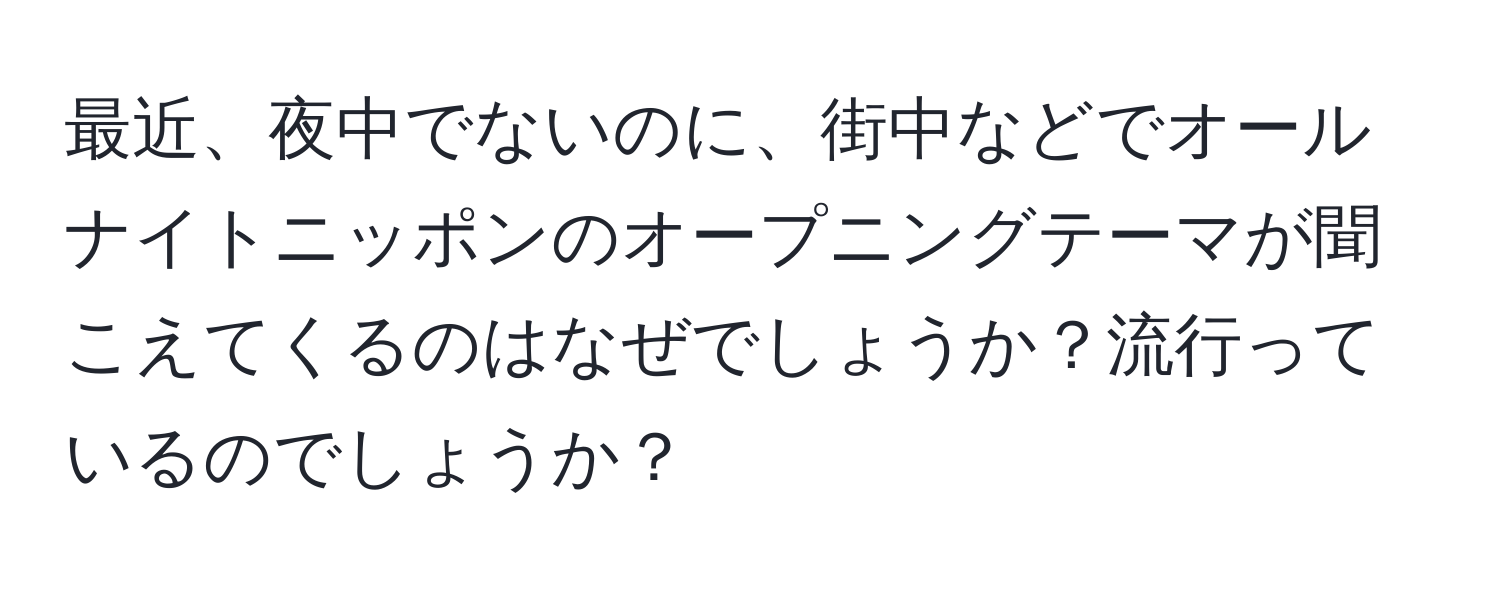 最近、夜中でないのに、街中などでオールナイトニッポンのオープニングテーマが聞こえてくるのはなぜでしょうか？流行っているのでしょうか？