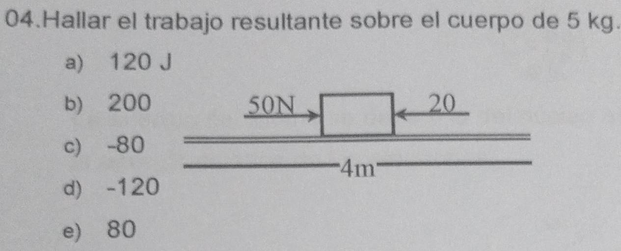 Hallar el trabajo resultante sobre el cuerpo de 5 kg.
a) 120 J
b) 200 50N 20
c) -80
'' 4m '
d) -120
e) 80