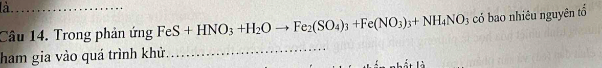 Trong phản ứng FeS+HNO_3+H_2Oto Fe_2(SO_4)_3+Fe(NO_3)_3+NH_4NO 3 có bao nhiêu nguyên tổ 
ham gia vào quá trình khử 
_ 
hấ t là