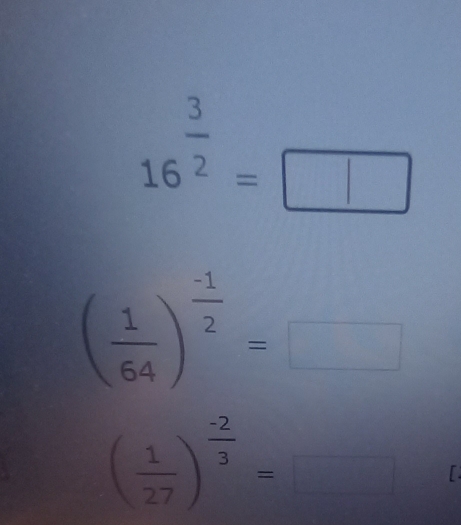 16^(frac 3)2=□
( 1/64 )^ (-1)/2 =□
( 1/27 )^ (-2)/3 =□ [