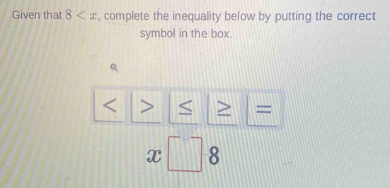 Given that 8 , complete the inequality below by putting the correct 
symbol in the box. 
(
≥ =
x□ 8