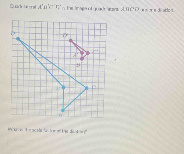 Quadrilateral A'B'C'D' is the image of quadrilateral ABCD under a dilation.
What is the scale factor of the dilation?