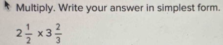 Multiply. Write your answer in simplest form.
2 1/2 * 3 2/3 