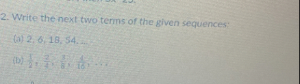 Write the next two terms of the given sequences: 
(a) 2, 6, 18, 54. ... 
(b)  1/2 ,  2/4 ,  3/8 ,  4/16 ,...