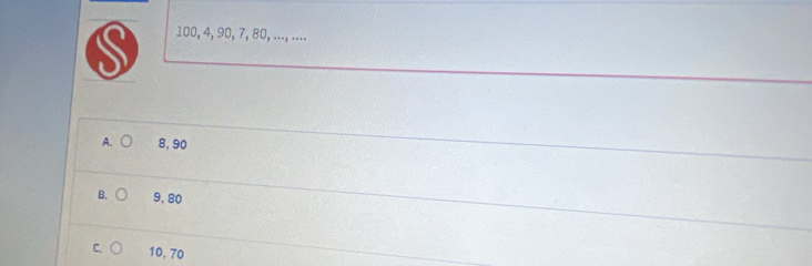 100, 4, 90, 7, 80, ..., ....
A. ○ 8, 90
B. ( 9, 80
C. 10, 70