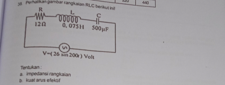 440
38. Perhatikan gambar rangkaian RL
Tentukan :
a. impedansi rangkaian
b kuat arus efektif