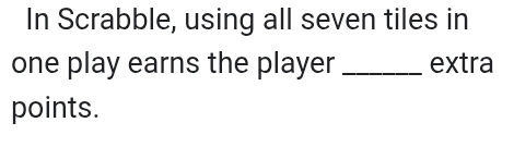 Solved: In Scrabble, using all seven tiles in one play earns the player ...