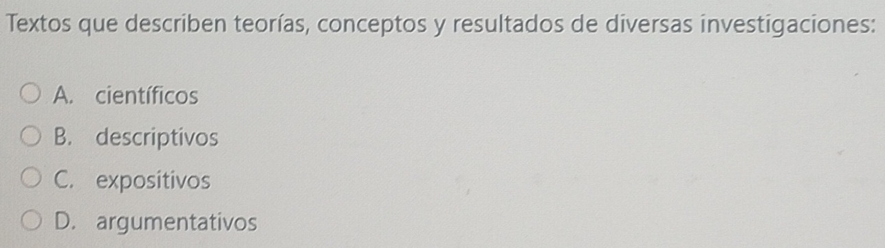 Textos que describen teorías, conceptos y resultados de diversas investigaciones:
A. científicos
B. descriptivos
C. expositivos
D. argumentativos