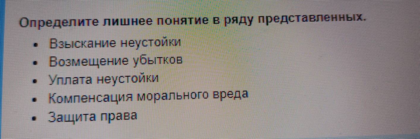 Олределите лишнее понятие в ряду представленньх.
Βзыiскание неустойки
Возмещение убытков
Уллаτа неустοйκи
Комленсация морального вреда
Зацита права