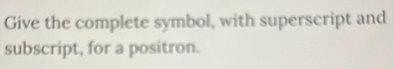 Solved: Give the complete symbol, with superscript and subscript, for a ...