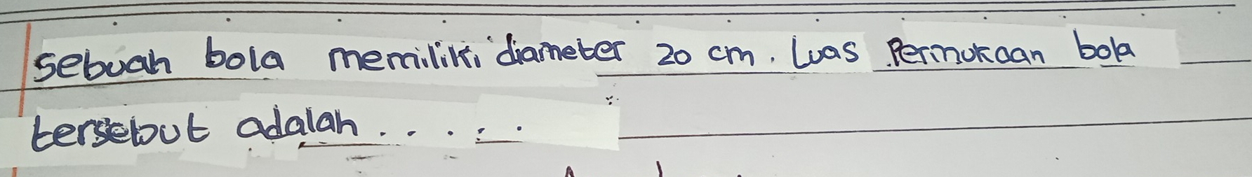 sebuah bola memilik diameber 20 cm, Las Pernokcan bok 
tersebut adalah.