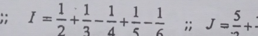 I= 1/2 + 1/3 - 1/4 + 1/5 - 1/6 ;; J=frac 5+