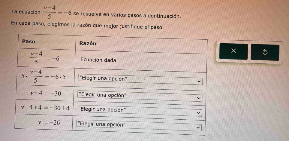 La ecuación  (v-4)/5 =-6 se resuelve en varios pasos a continuación.
En cada paso, elegimos la razón que mejor justifique el paso.
×