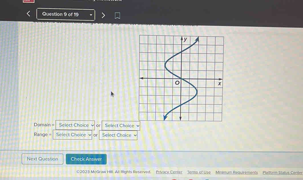 Domain = Select Choice of Select Choice 
Range = Select Choice or Select Choice 
Next Question Check Answer 
©2023 McGraw Hili. All Rights Reserved. Privacy Center Terms of Use Minimum Requirements Platform Status Center