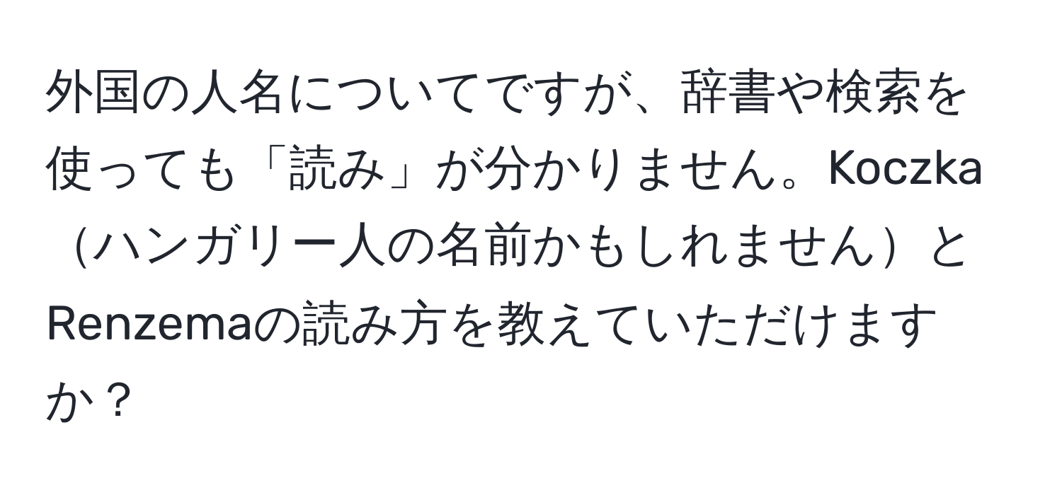 外国の人名についてですが、辞書や検索を使っても「読み」が分かりません。Koczkaハンガリー人の名前かもしれませんとRenzemaの読み方を教えていただけますか？