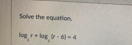 Solve the equation.
log _2r+log _2(r-6)=4