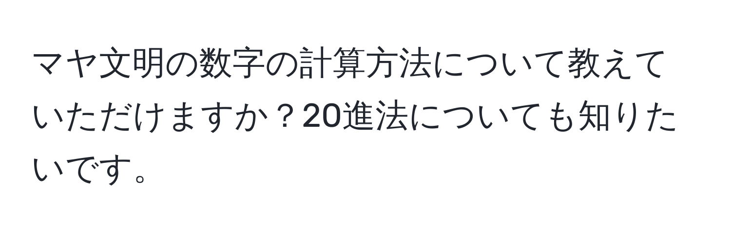 マヤ文明の数字の計算方法について教えていただけますか？20進法についても知りたいです。