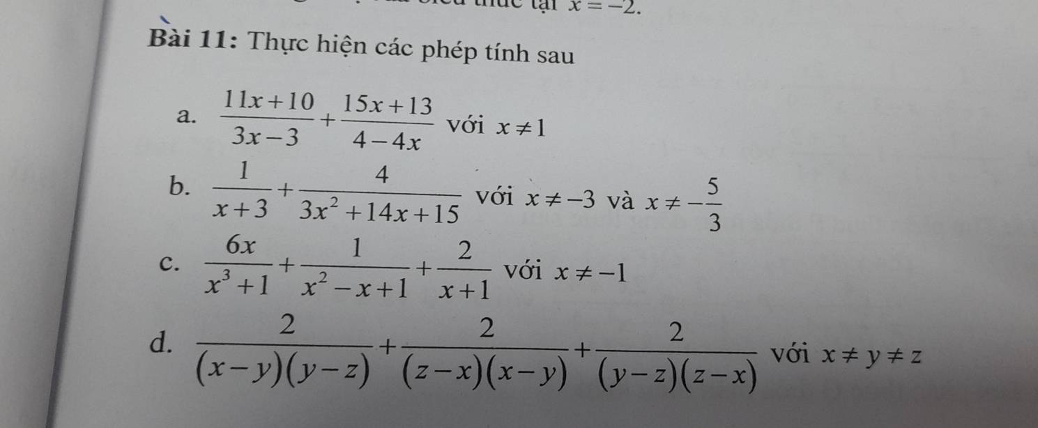 x=-2. 
Bài 11: Thực hiện các phép tính sau 
a.  (11x+10)/3x-3 + (15x+13)/4-4x  với x!= 1
b.  1/x+3 + 4/3x^2+14x+15  với x!= -3 và x!= - 5/3 
c.  6x/x^3+1 + 1/x^2-x+1 + 2/x+1  với x!= -1
d.  2/(x-y)(y-z) + 2/(z-x)(x-y) + 2/(y-z)(z-x)  với x!= y!= z