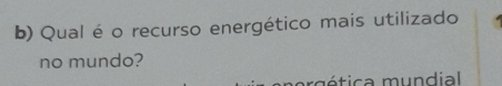 Qual é o recurso energético mais utilizado 
no mundo? 
rm ética mundial