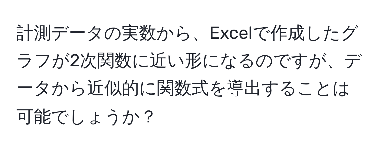 計測データの実数から、Excelで作成したグラフが2次関数に近い形になるのですが、データから近似的に関数式を導出することは可能でしょうか？