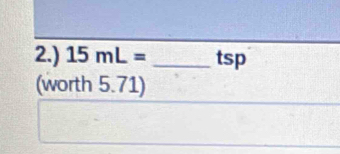 2.) 15mL= _tsp 
(worth 5.71)