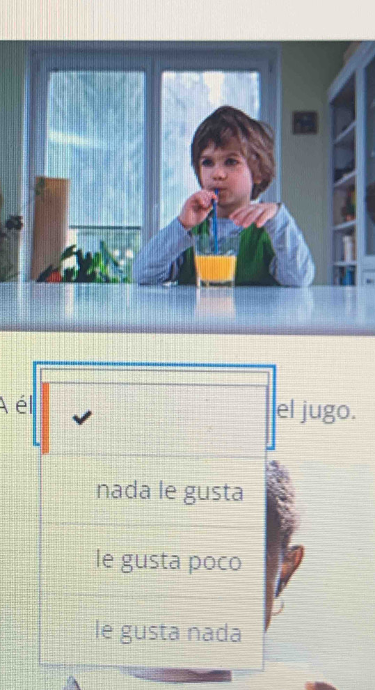 A él el jugo.
nada le gusta
le gusta poco
le gusta nada