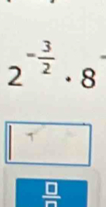 2^(-frac 3)2· 8
 □ /□  