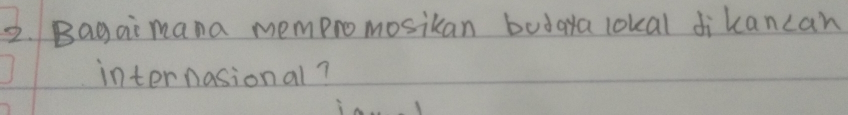 Bagai mana mempromosikan budaya lokal dikancan 
internasional?
