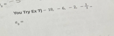 _0= E* 7)-18, -6, -2, - 2/3 ... 
You Try
a_0=