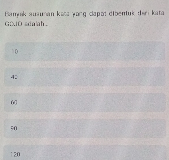 Banyak susunan kata yang dapat dibentuk dari kata
GOJO adalah...
10
40
60
90
120